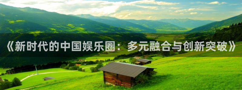 风暴娱乐官网：《新时代的中国娱乐圈：多元融合与创新突破》