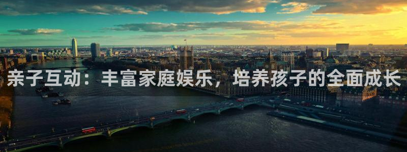 风暴娱乐登录地址：亲子互动：丰富家庭娱乐，培养孩子的全面成长