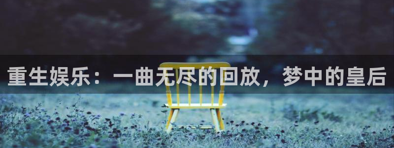 风暴娱乐登录入口：重生娱乐：一曲无尽的回放，梦中的皇后